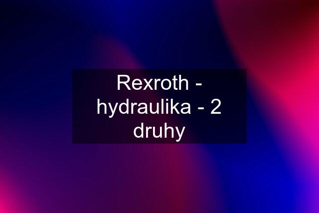 Rexroth - hydraulika - 2 druhy