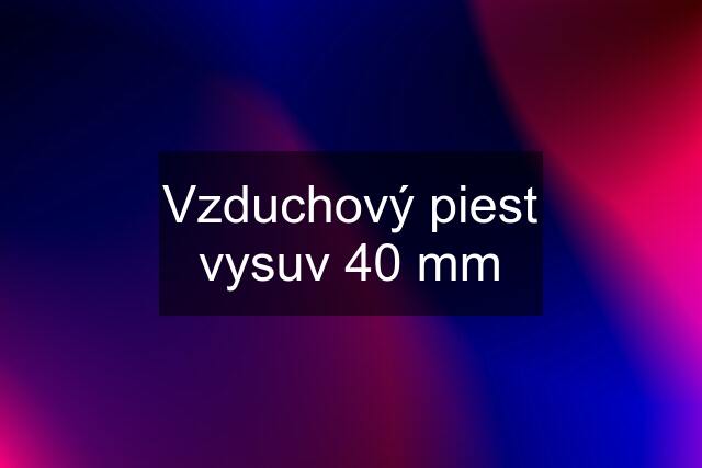 Vzduchový piest vysuv 40 mm