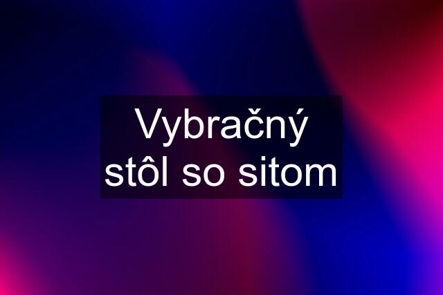 Vybračný stôl so sitom