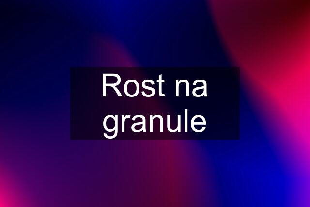 Rost na granule