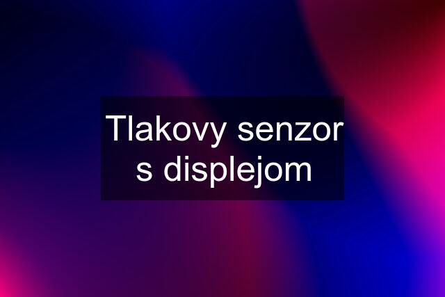 Tlakovy senzor s displejom