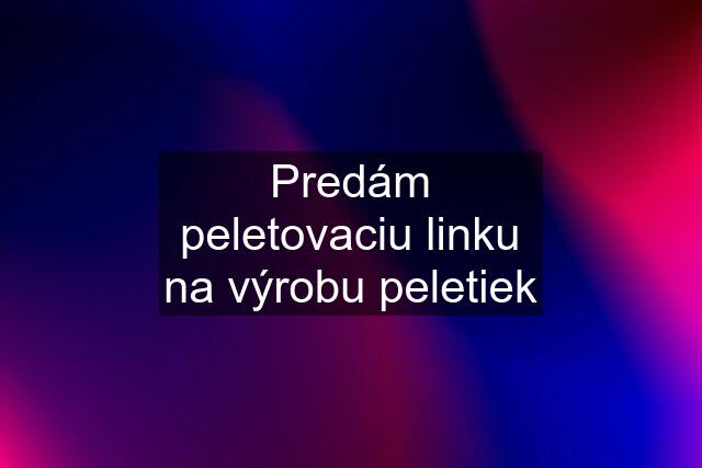 Predám peletovaciu linku na výrobu peletiek