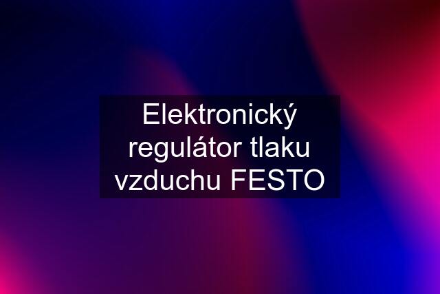 Elektronický regulátor tlaku vzduchu FESTO