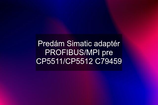 Predám Simatic adaptér PROFIBUS/MPI pre CP5511/CP5512 C79459