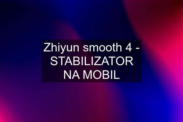 Zhiyun smooth 4 - STABILIZATOR NA MOBIL