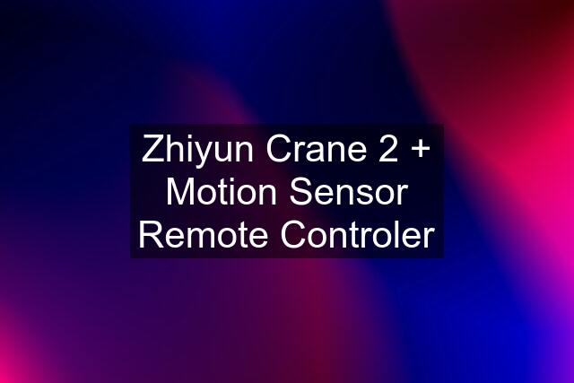 Zhiyun Crane 2 + Motion Sensor Remote Controler