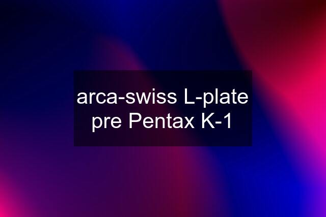 arca-swiss L-plate pre Pentax K-1