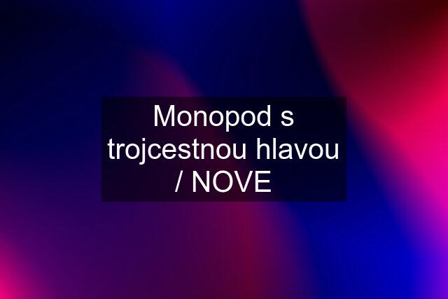 Monopod s trojcestnou hlavou / NOVE