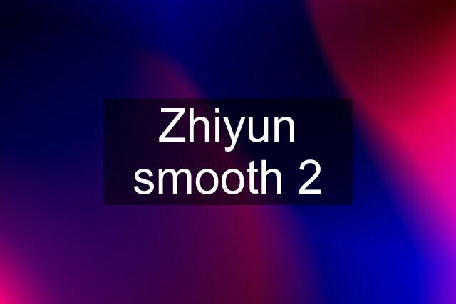 Zhiyun smooth 2