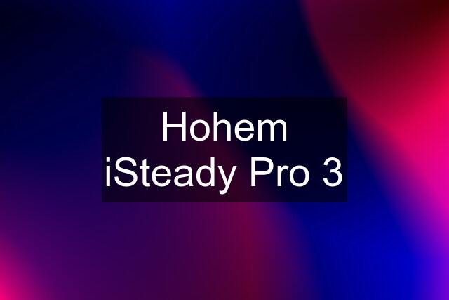 Hohem iSteady Pro 3