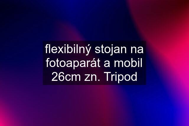 flexibilný stojan na fotoaparát a mobil 26cm zn. Tripod