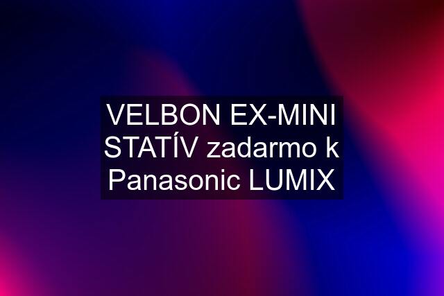 VELBON EX-MINI STATÍV zadarmo k Panasonic LUMIX