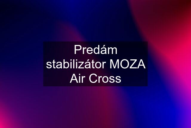 Predám stabilizátor MOZA Air Cross