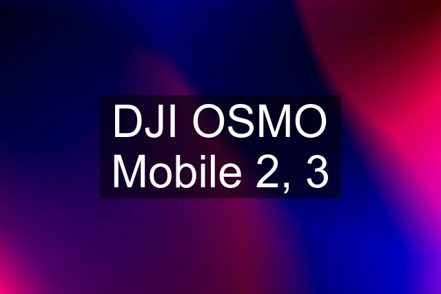 DJI OSMO Mobile 2, 3