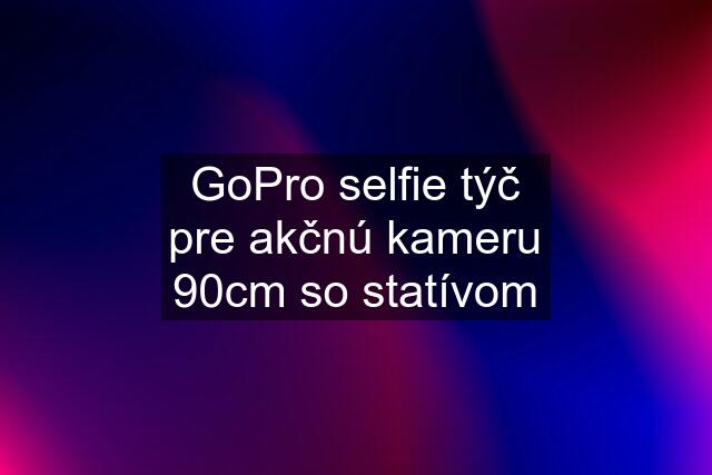 GoPro selfie týč pre akčnú kameru 90cm so statívom