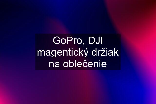 GoPro, DJI magentický držiak na oblečenie