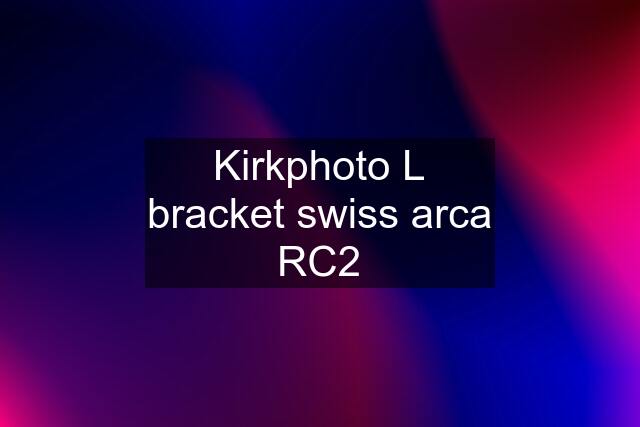 Kirkphoto L bracket swiss arca RC2