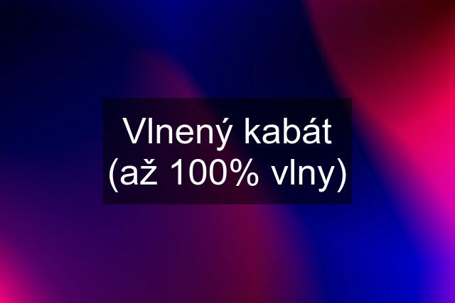 Vlnený kabát (až 100% vlny)