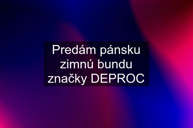 Predám pánsku zimnú bundu značky DEPROC