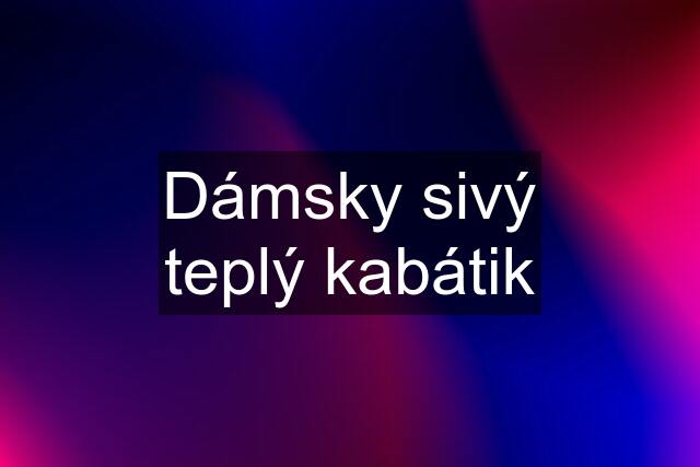 Dámsky sivý teplý kabátik