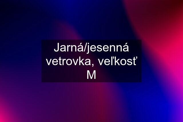 Jarná/jesenná vetrovka, veľkosť M