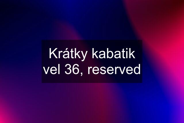 Krátky kabatik vel 36, reserved