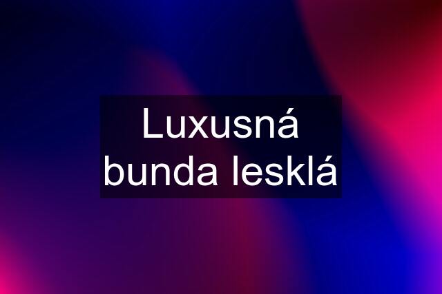 Luxusná bunda lesklá