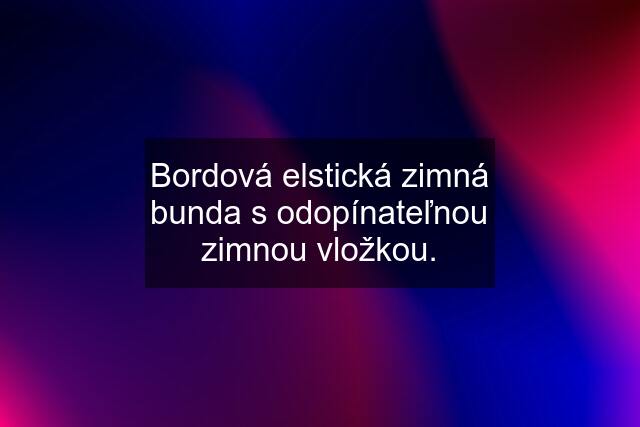 Bordová elstická zimná bunda s odopínateľnou zimnou vložkou.