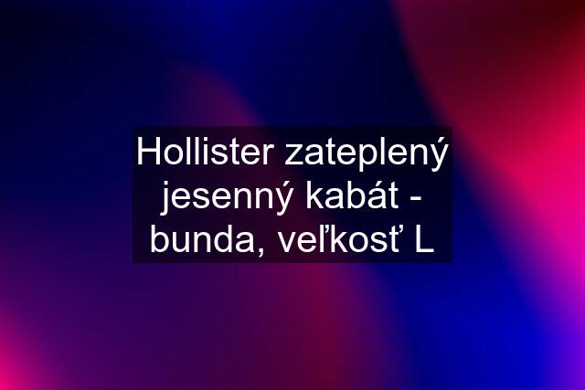 Hollister zateplený jesenný kabát - bunda, veľkosť L