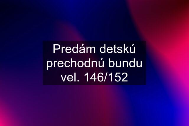 Predám detskú prechodnú bundu vel. 146/152