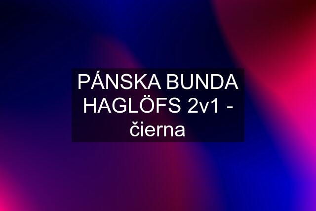 PÁNSKA BUNDA HAGLÖFS 2v1 - čierna