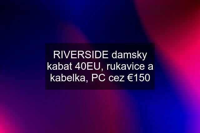 RIVERSIDE damsky kabat 40EU, rukavice a kabelka, PC cez €150