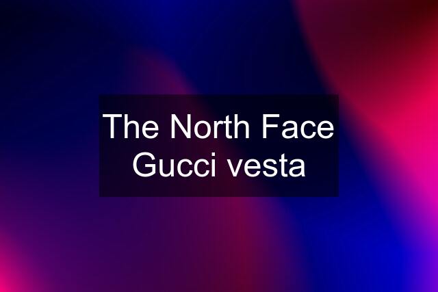 The North Face Gucci vesta