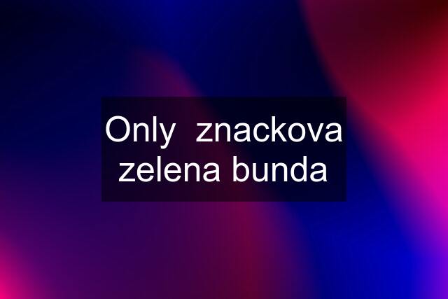 Only  znackova zelena bunda