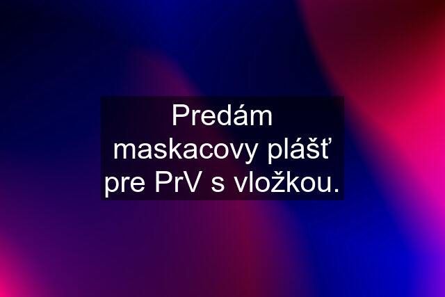 Predám maskacovy plášť pre PrV s vložkou.