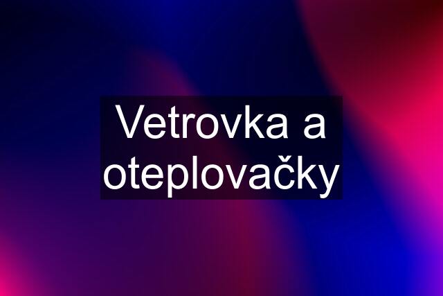 Vetrovka a oteplovačky