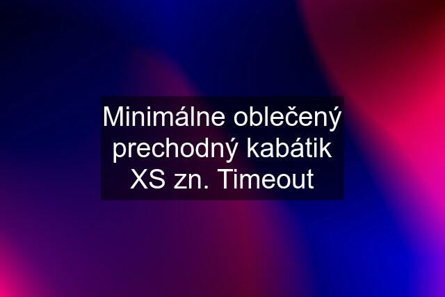 Minimálne oblečený prechodný kabátik XS zn. Timeout