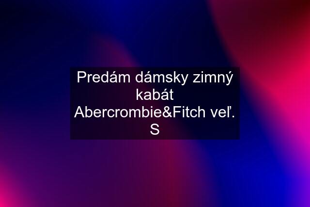 Predám dámsky zimný kabát Abercrombie&Fitch veľ. S