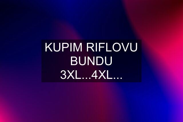 KUPIM RIFLOVU BUNDU 3XL...4XL...