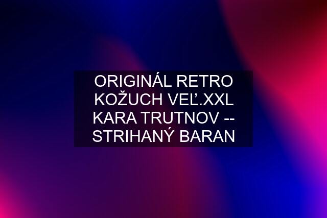 ORIGINÁL RETRO KOŽUCH VEĽ.XXL KARA TRUTNOV -- STRIHANÝ BARAN