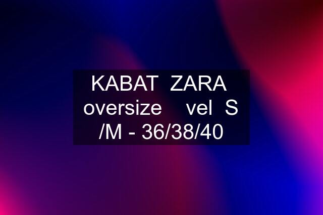 KABAT  ZARA  oversize    vel  S /M - 36/38/40