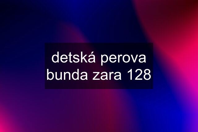 detská perova bunda zara 128