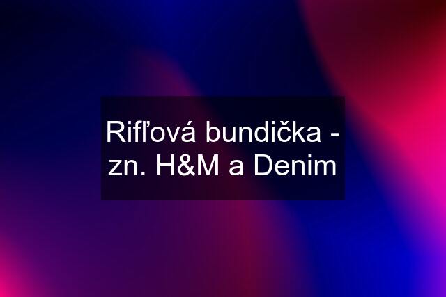 Rifľová bundička - zn. H&M a Denim