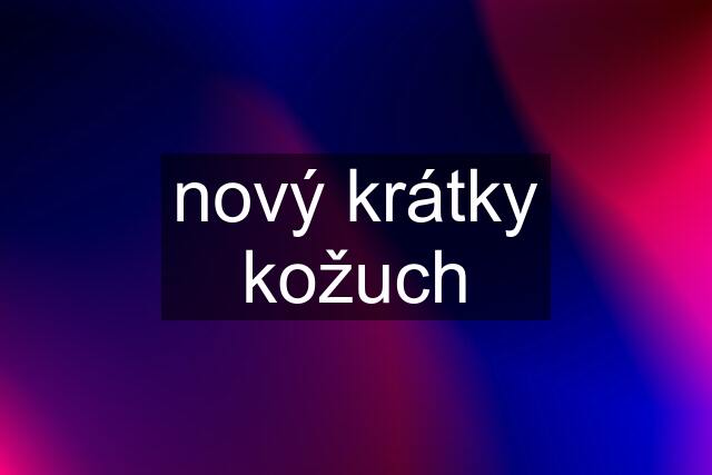 nový krátky kožuch