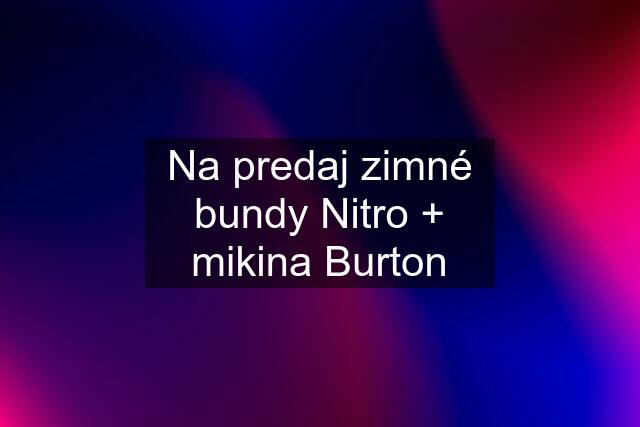 Na predaj zimné bundy Nitro + mikina Burton