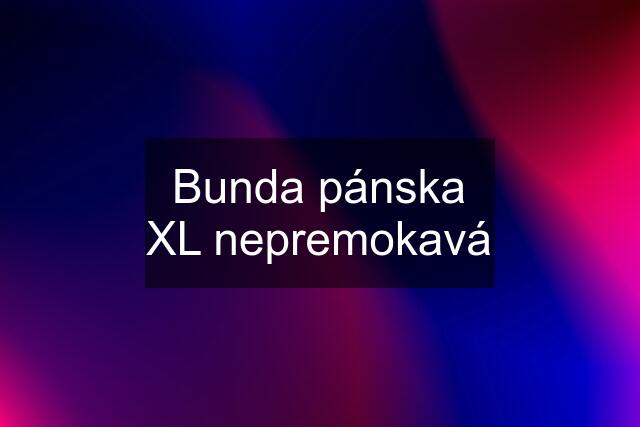 Bunda pánska XL nepremokavá