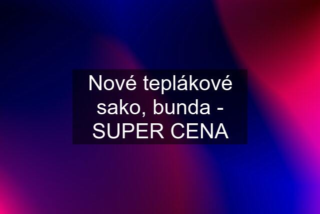 Nové teplákové sako, bunda - SUPER CENA