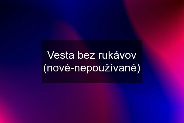 Vesta bez rukávov (nové-nepoužívané)