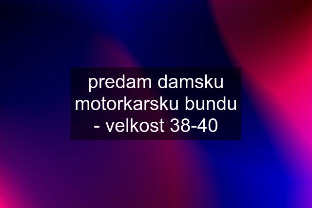 predam damsku motorkarsku bundu - velkost 38-40