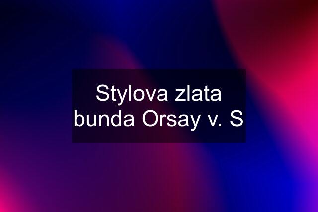 Stylova zlata bunda Orsay v. S